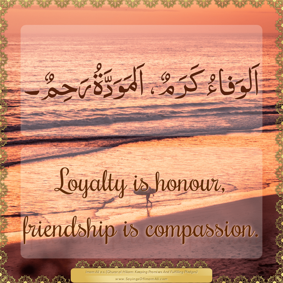 Loyalty is honour, friendship is compassion.